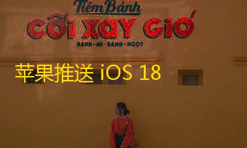 第5人格透视挂苹果推送 iOS 18 Beta 4，新增功能与变化全解析